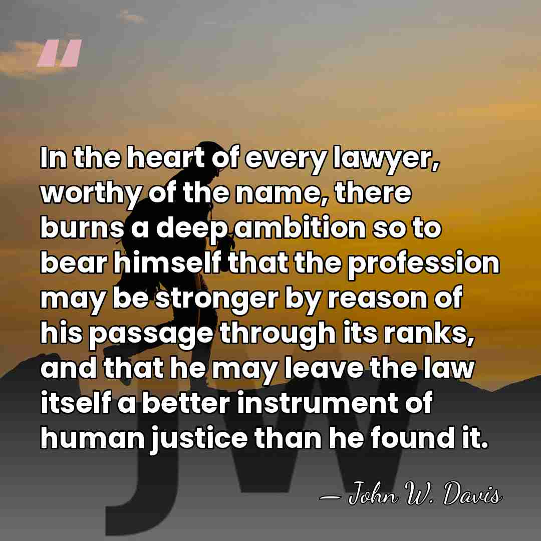 In the heart of every lawyer, worthy of the name, there burns&hellip; - John W. Davis