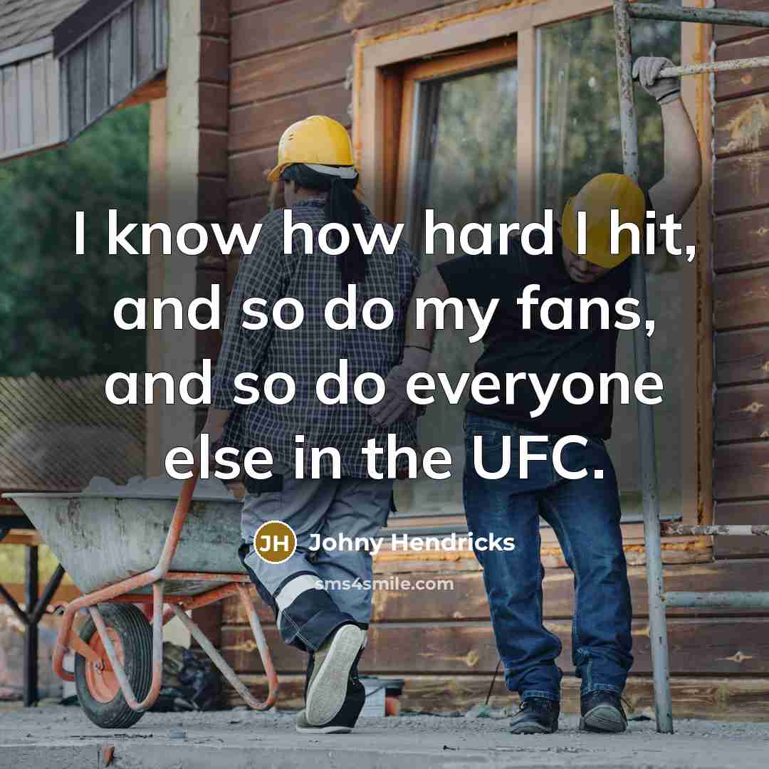 “I know how hard I hit, and so do my…” quote by Johny Hendricks