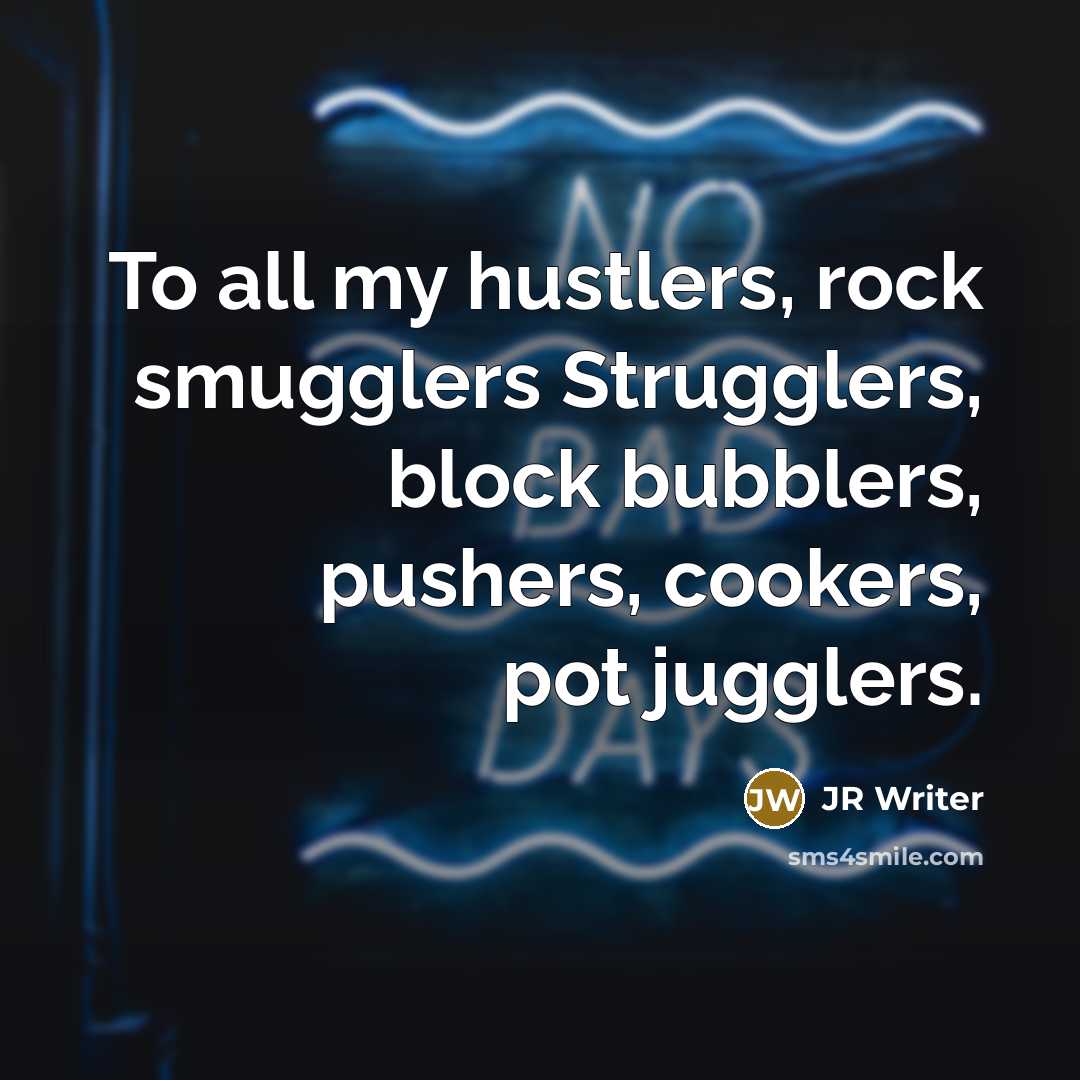 “To all my hustlers, rock smugglers Strugglers, block bubblers, pushers,…” quote by JR Writer