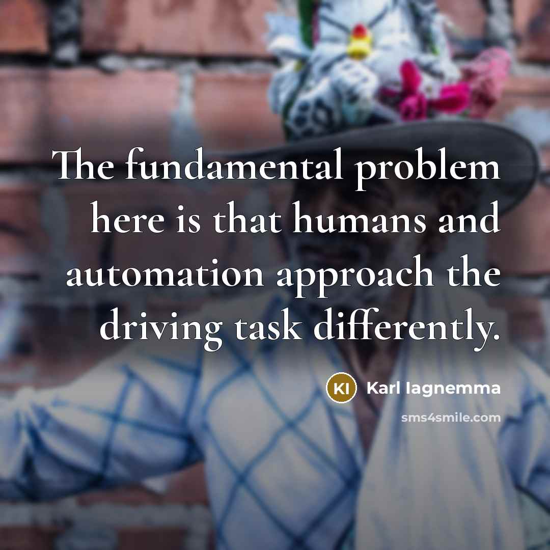 “The fundamental problem here is that humans and automation approach…” quote by Karl Iagnemma