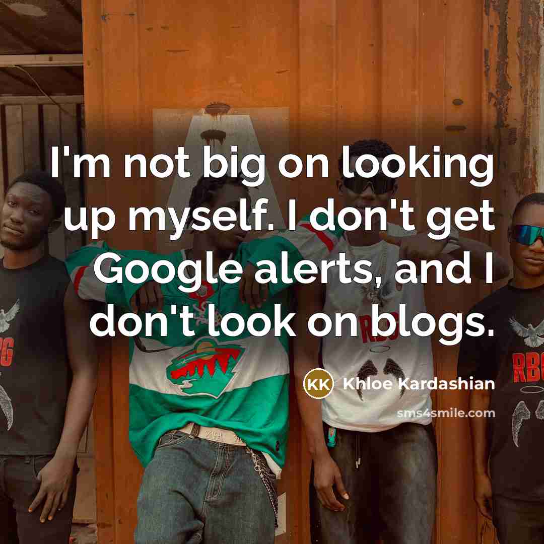 “I'm not big on looking up myself. I don't get…” quote by Khloe Kardashian
