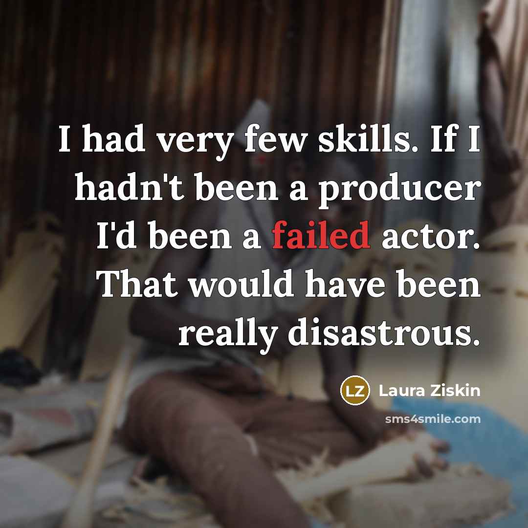 “I had very few skills. If I hadn't been a…” quote by Laura Ziskin