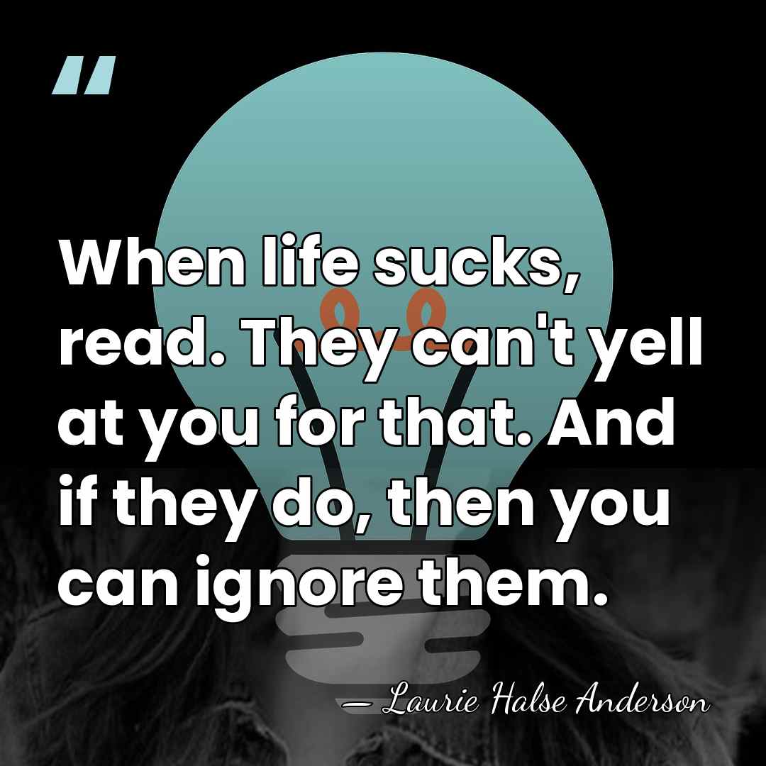 When life sucks, read. They can't yell at you for that. And&hellip; - Laurie Halse Anderson