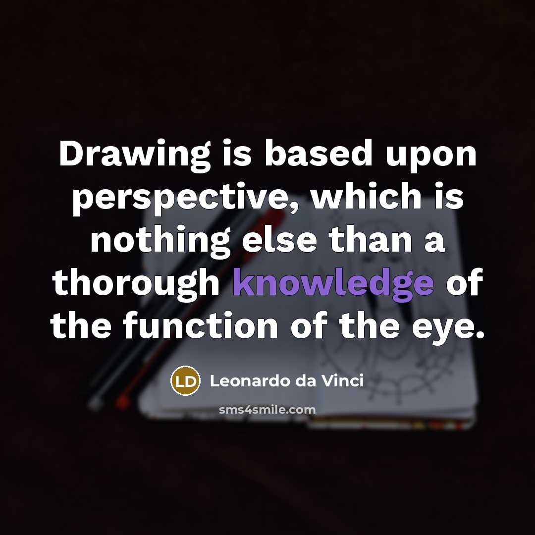 “Drawing is based upon perspective, which is nothing else than a thorough knowledge of the function of the eye.” quote by Leonardo da Vinci
