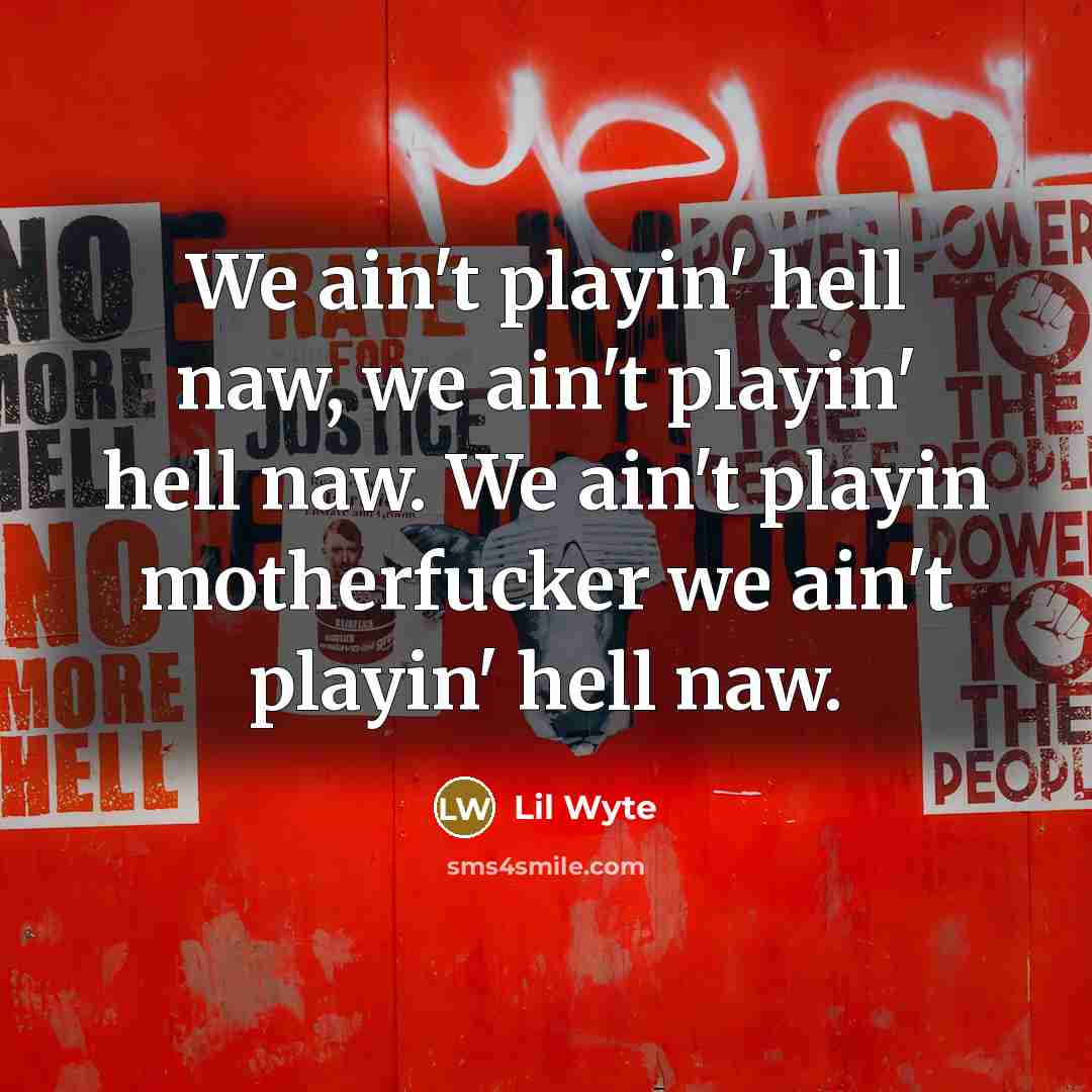 “We ain't playin' hell naw, we ain't playin' hell naw. We ain't playin motherfucker we ain't playin' hell naw.” quote by Lil Wyte