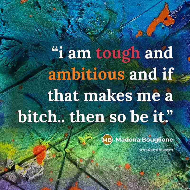“i am tough and ambitious and if that makes me a bitch.. then so be it.” quote by Madona Bouglione