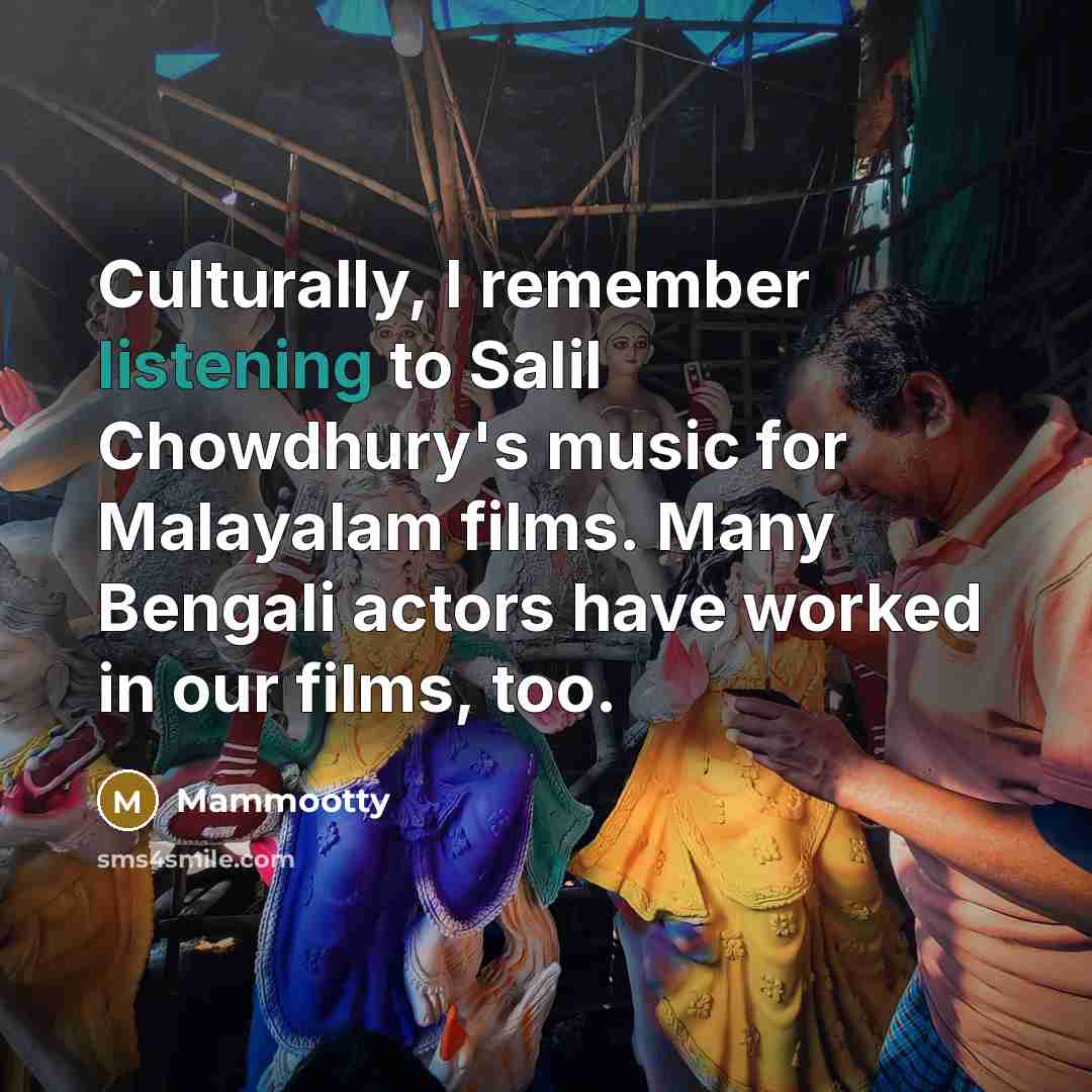 “Culturally, I remember listening to Salil Chowdhury's music for Malayalam…” quote by Mammootty