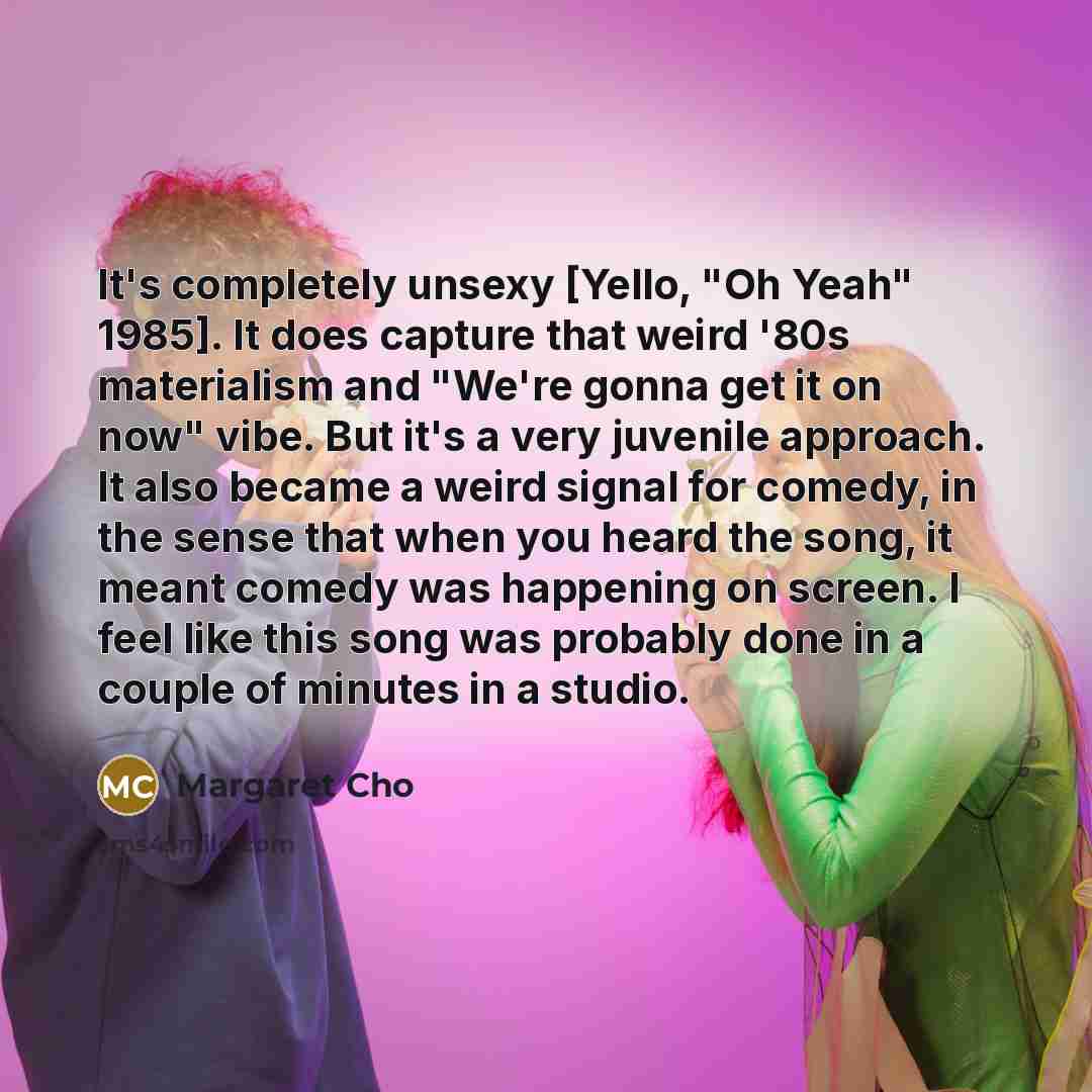 “It's completely unsexy [Yello, "Oh Yeah" 1985]. It does capture…” quote by Margaret Cho