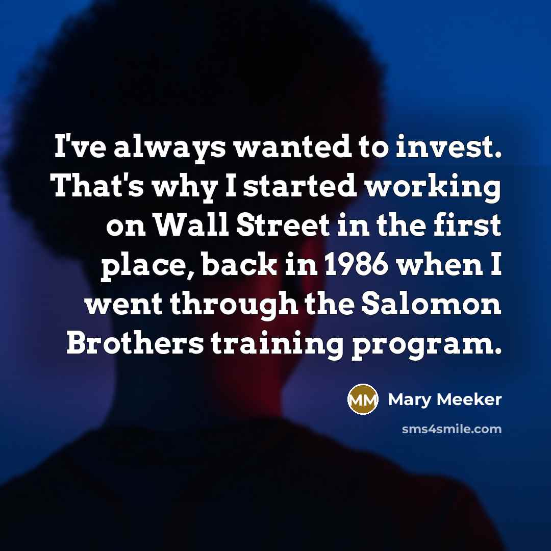 “I've always wanted to invest. That's why I started working…” quote by Mary Meeker