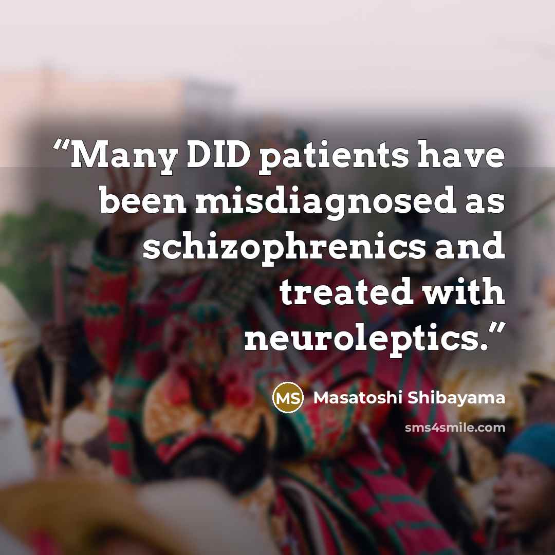 “Many DID patients have been misdiagnosed as schizophrenics and treated with neuroleptics.” quote by Masatoshi Shibayama