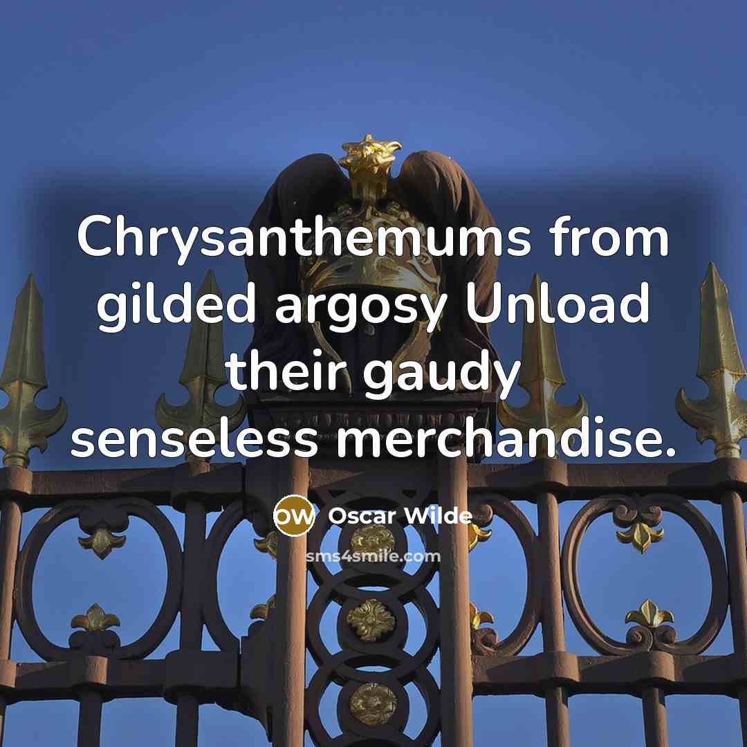 “Chrysanthemums from gilded argosy Unload their gaudy senseless merchandise.…” quote by Oscar Wilde