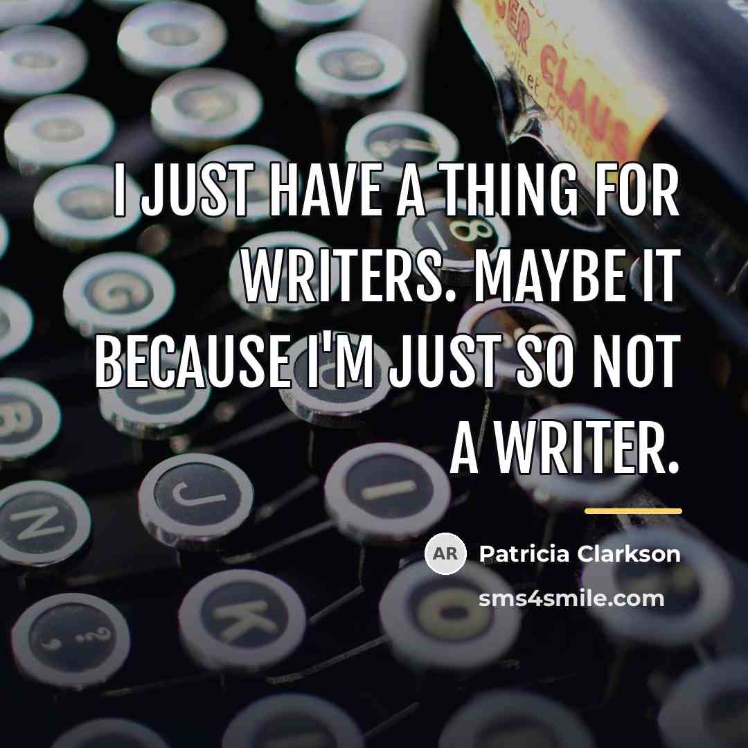 “I just have a thing for writers. Maybe it because…” quote by Patricia Clarkson