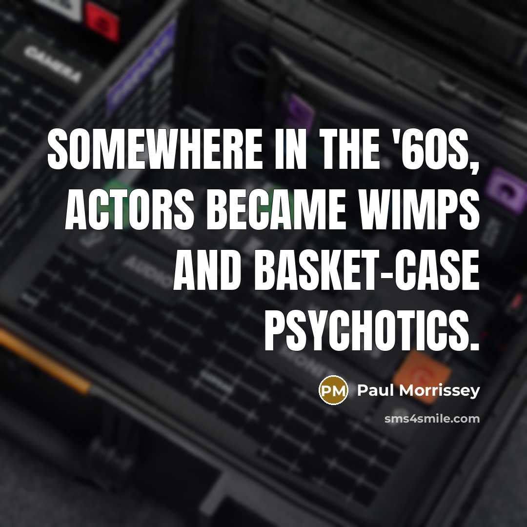“Somewhere in the '60s, actors became wimps and basket-case psychotics.” quote by Paul Morrissey