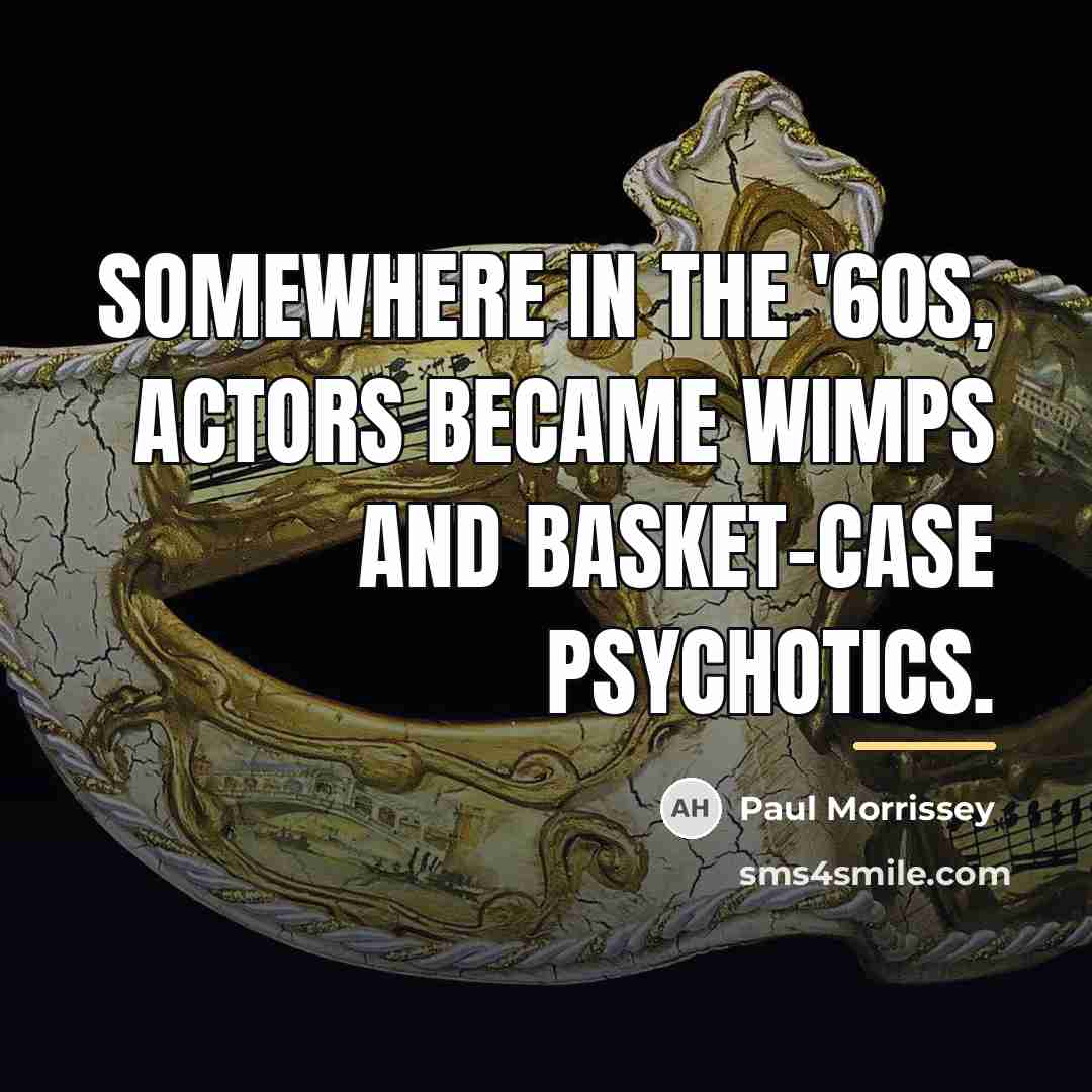 “Somewhere in the '60s, actors became wimps and basket-case psychotics.…” quote by Paul Morrissey
