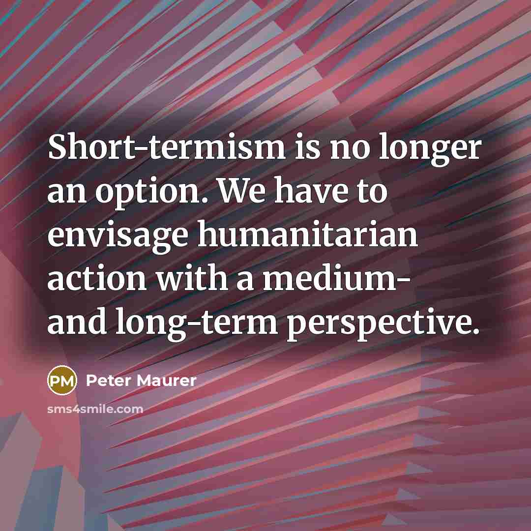 “Short-termism is no longer an option. We have to envisage…” quote by Peter Maurer