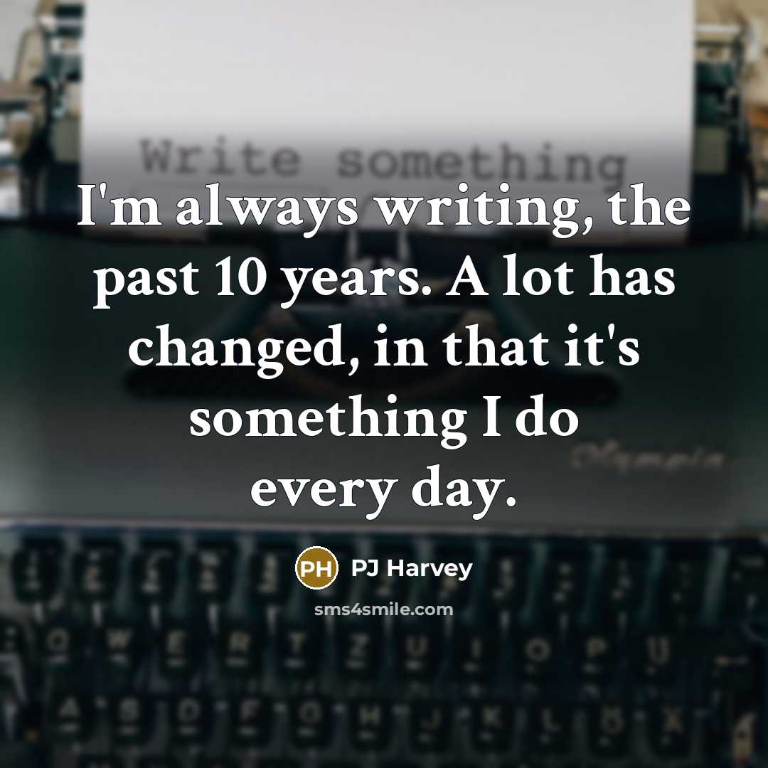 “I'm always writing, the past 10 years. A lot has…” quote by PJ Harvey