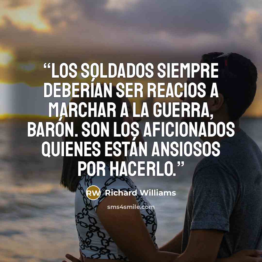 “Los soldados siempre deberían ser reacios a marchar a la guerra, barón. Son los aficionados quienes están ansiosos por hacerlo.” quote by Richard Williams
