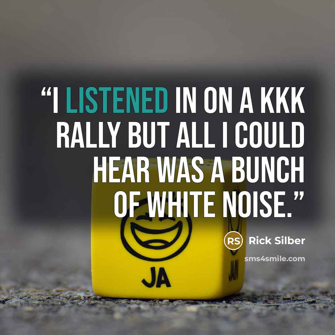 “I listened in on a KKK rally but all I could hear was a bunch of white noise.” quote by Rick Silber