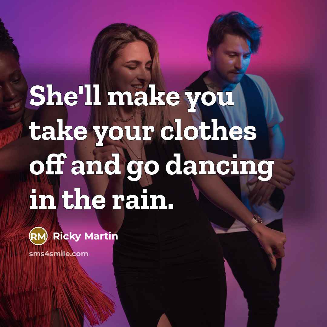 “She'll make you take your clothes off and go dancing…” quote by Ricky Martin