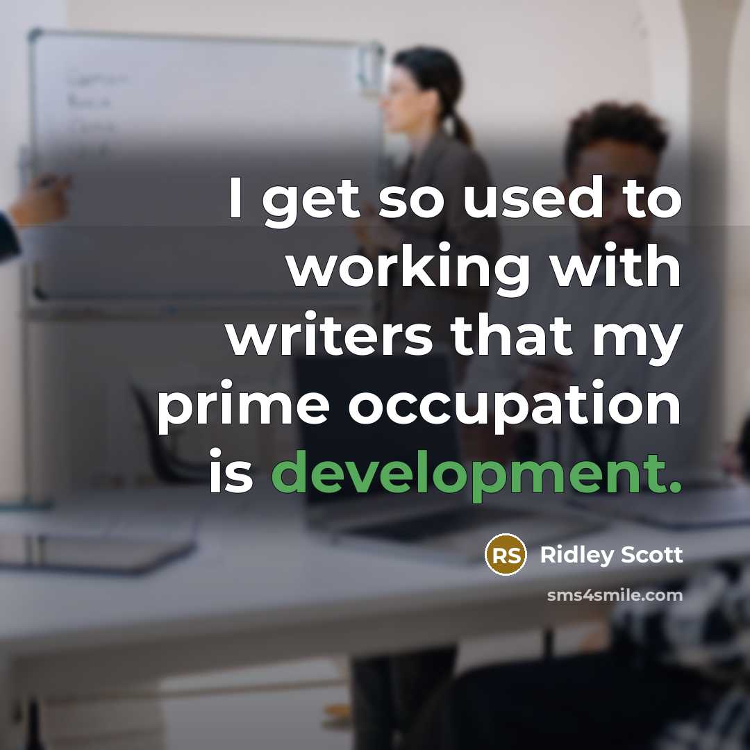 “I get so used to working with writers that my…” quote by Ridley Scott