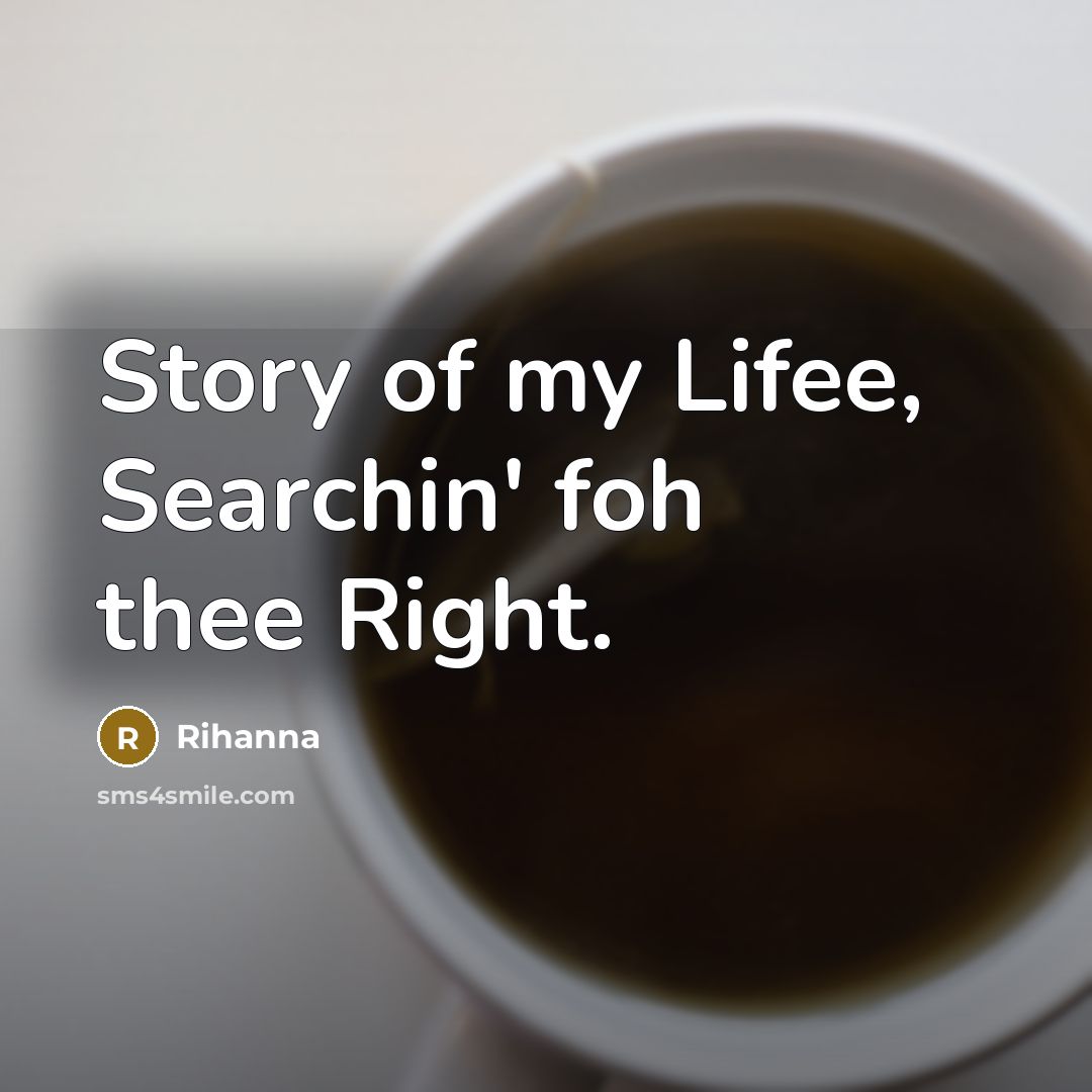 “Story of my Lifee, Searchin' foh thee Right.…” quote by Rihanna