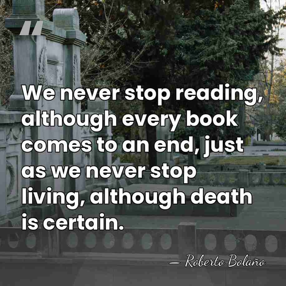 We never stop reading, although every book comes to an end, just&hellip; - Roberto Bolano