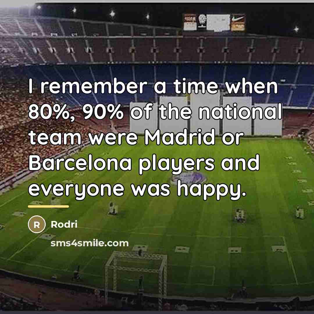 “I remember a time when 80%, 90% of the national…” quote by Rodri
