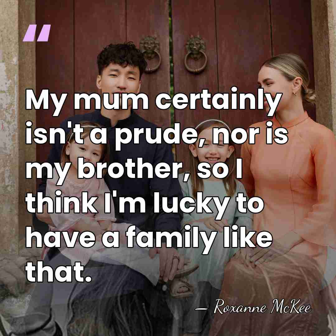 My mum certainly isn't a prude, nor is my brother, so I&hellip; - Roxanne McKee