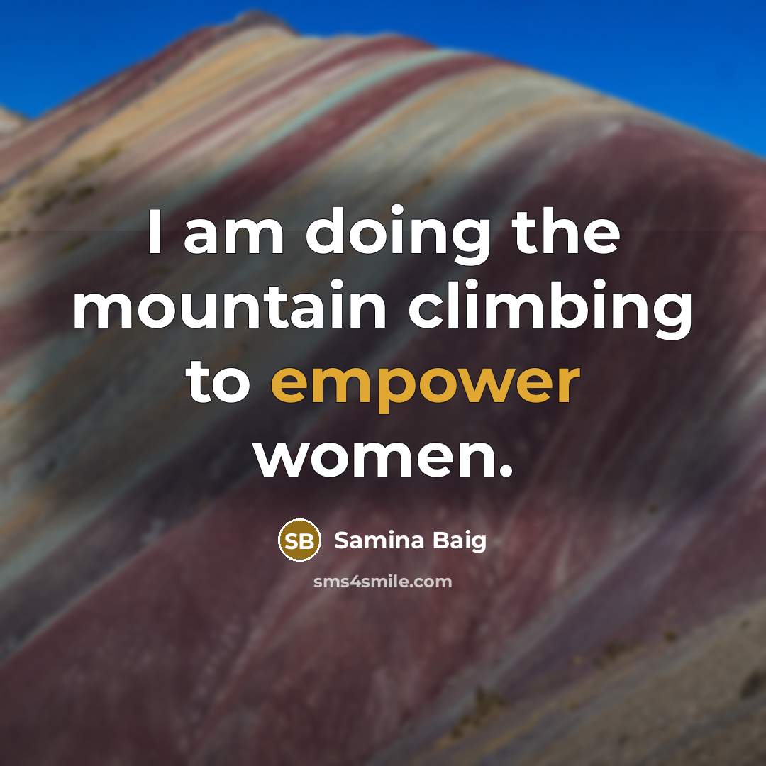 “I am doing the mountain climbing to empower women.…” quote by Samina Baig