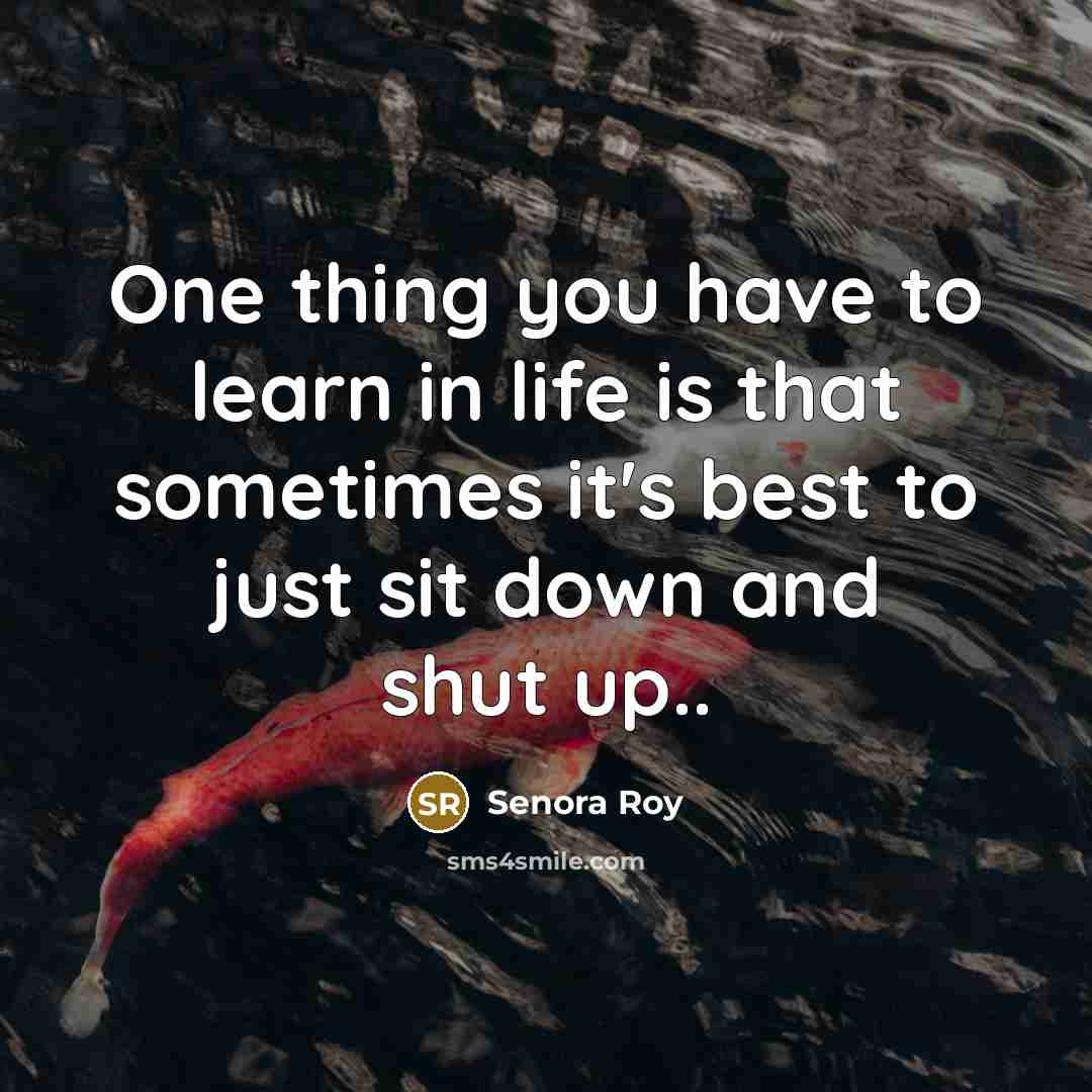 “One thing you have to learn in life is that sometimes it's best to just sit down and shut up..” quote by Senora Roy