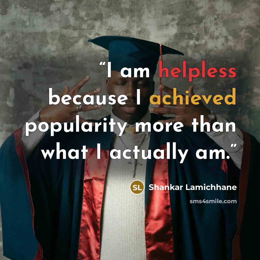 “I am helpless because I achieved popularity more than what I actually am.” quote by Shankar Lamichhane