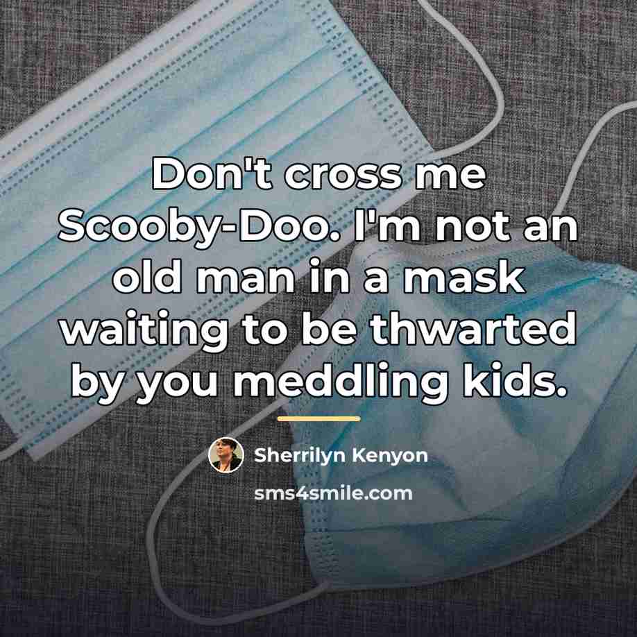 “Don't cross me Scooby-Doo. I'm not an old man in…” quote by Sherrilyn Kenyon