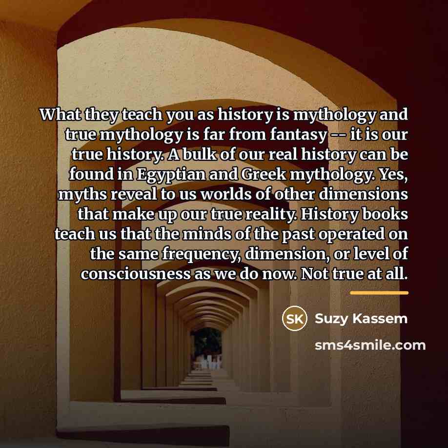 “What they teach you as history is mythology and true…” quote by Suzy Kassem
