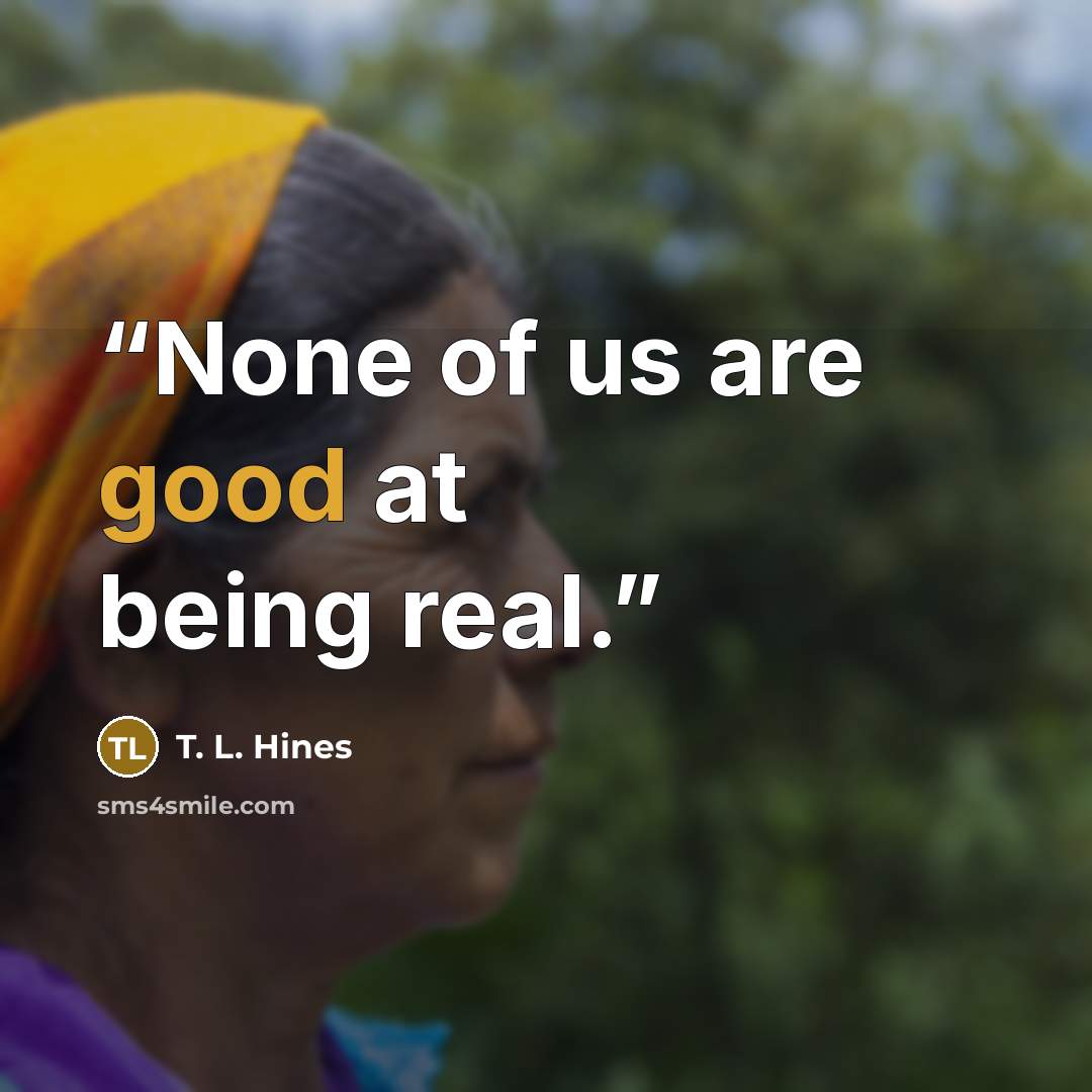 “None of us are good at being real.” quote by T. L. Hines