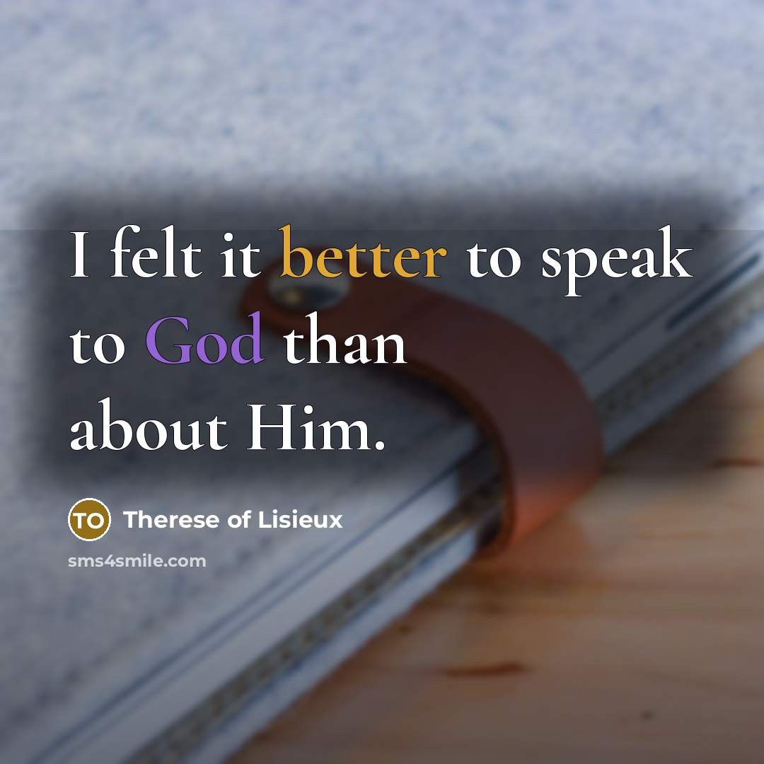 “I felt it better to speak to God than about Him.” quote by Therese of Lisieux
