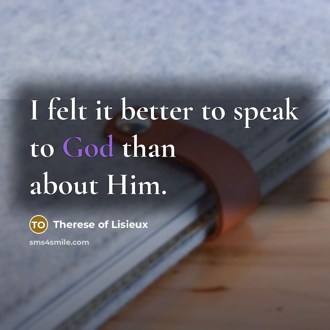 “I felt it better to speak to God than about…” quote by Therese of Lisieux
