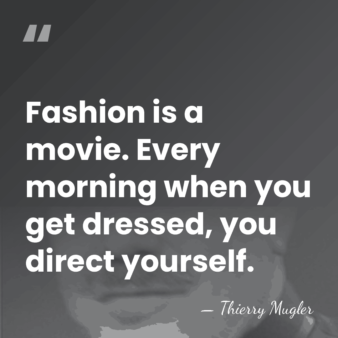 Fashion is a movie. Every morning when you get dressed, you direct&hellip; - Thierry Mugler