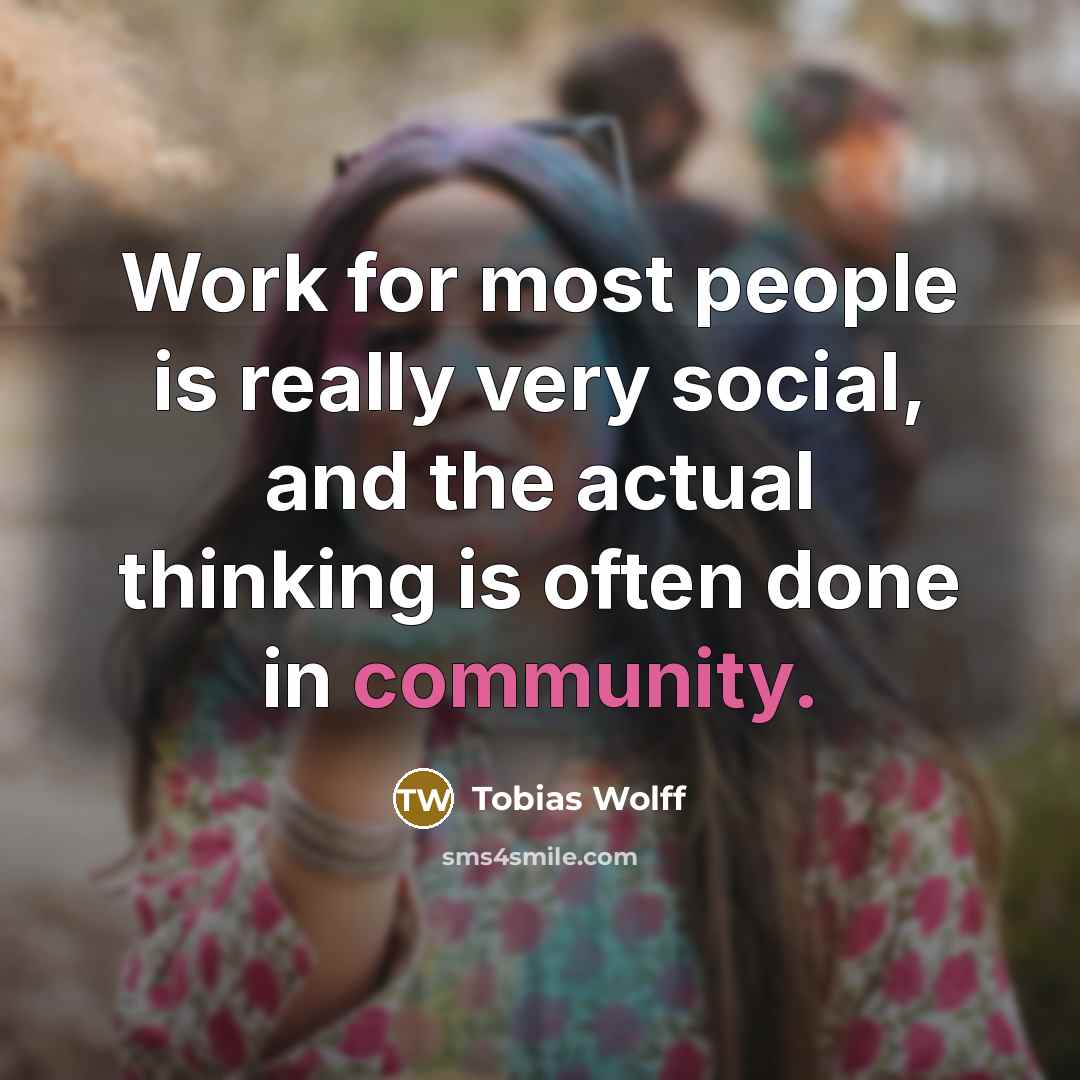 “Work for most people is really very social, and the…” quote by Tobias Wolff