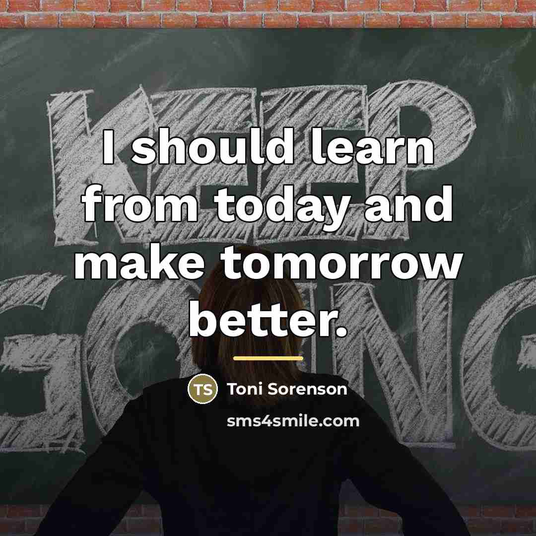 “I should learn from today and make tomorrow better.…” quote by Toni Sorenson