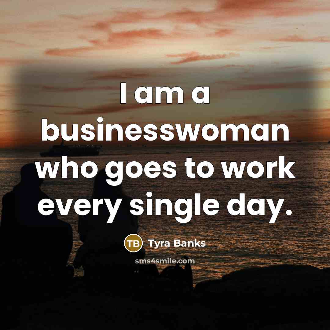 “I am a businesswoman who goes to work every single…” quote by Tyra Banks