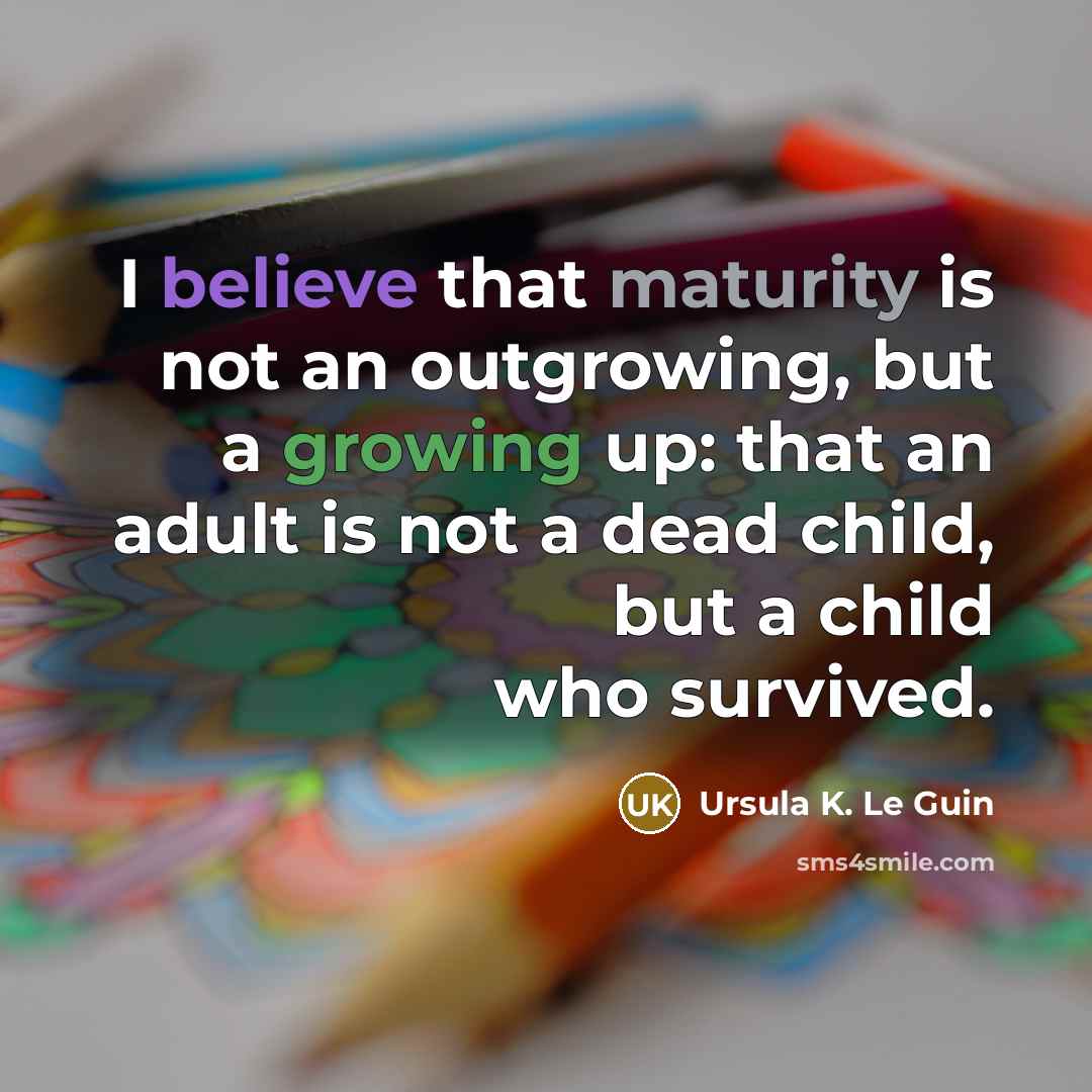 “I believe that maturity is not an outgrowing, but a…” quote by Ursula K. Le Guin