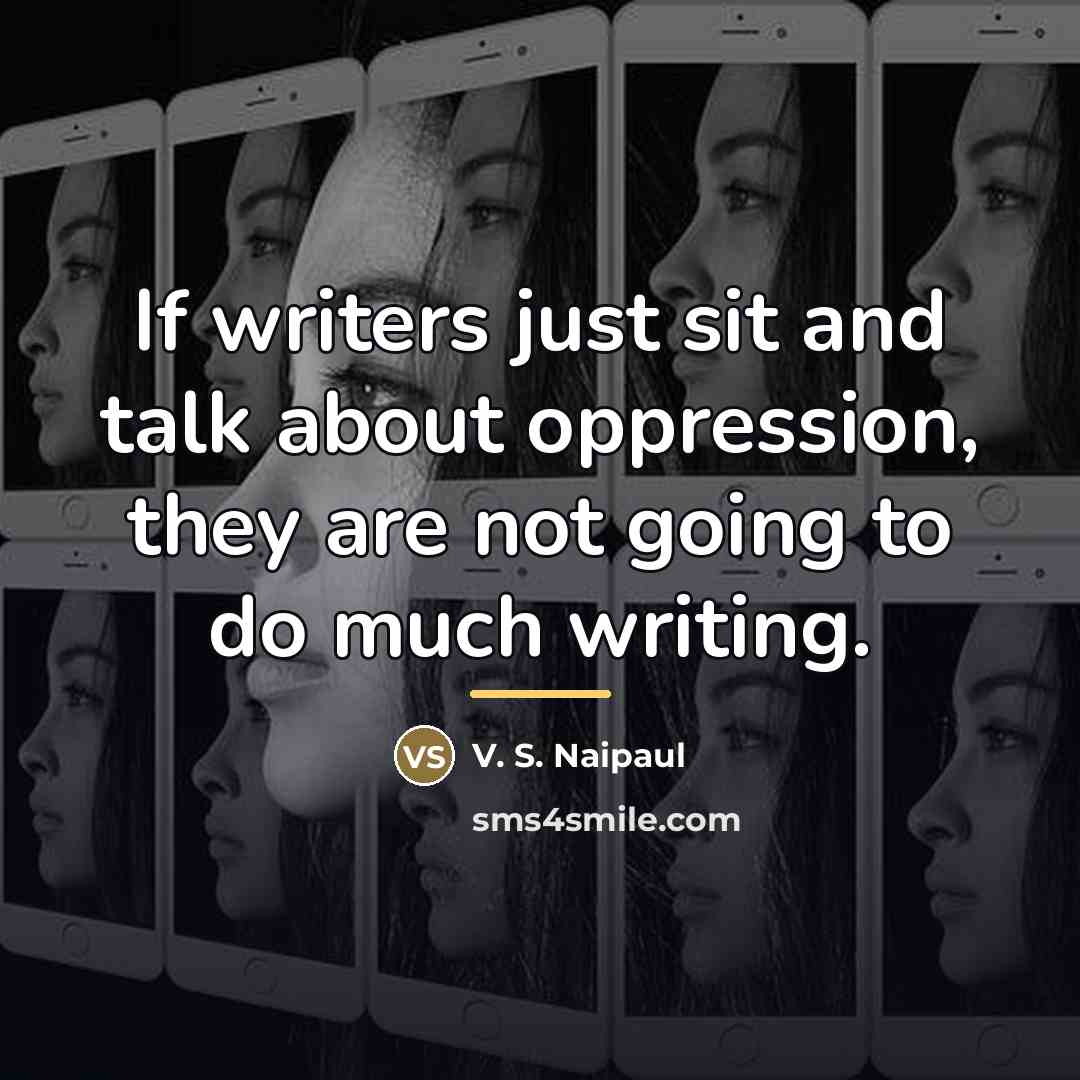 “If writers just sit and talk about oppression, they are…” quote by V. S. Naipaul