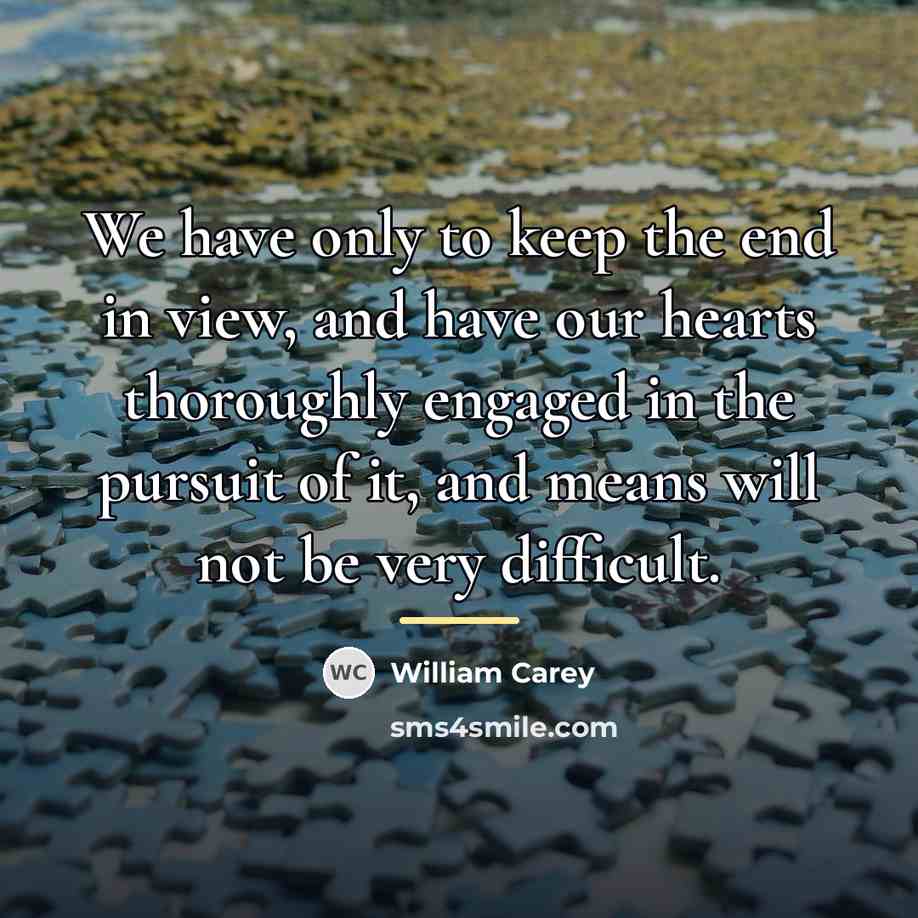 “We have only to keep the end in view, and…” quote by William Carey