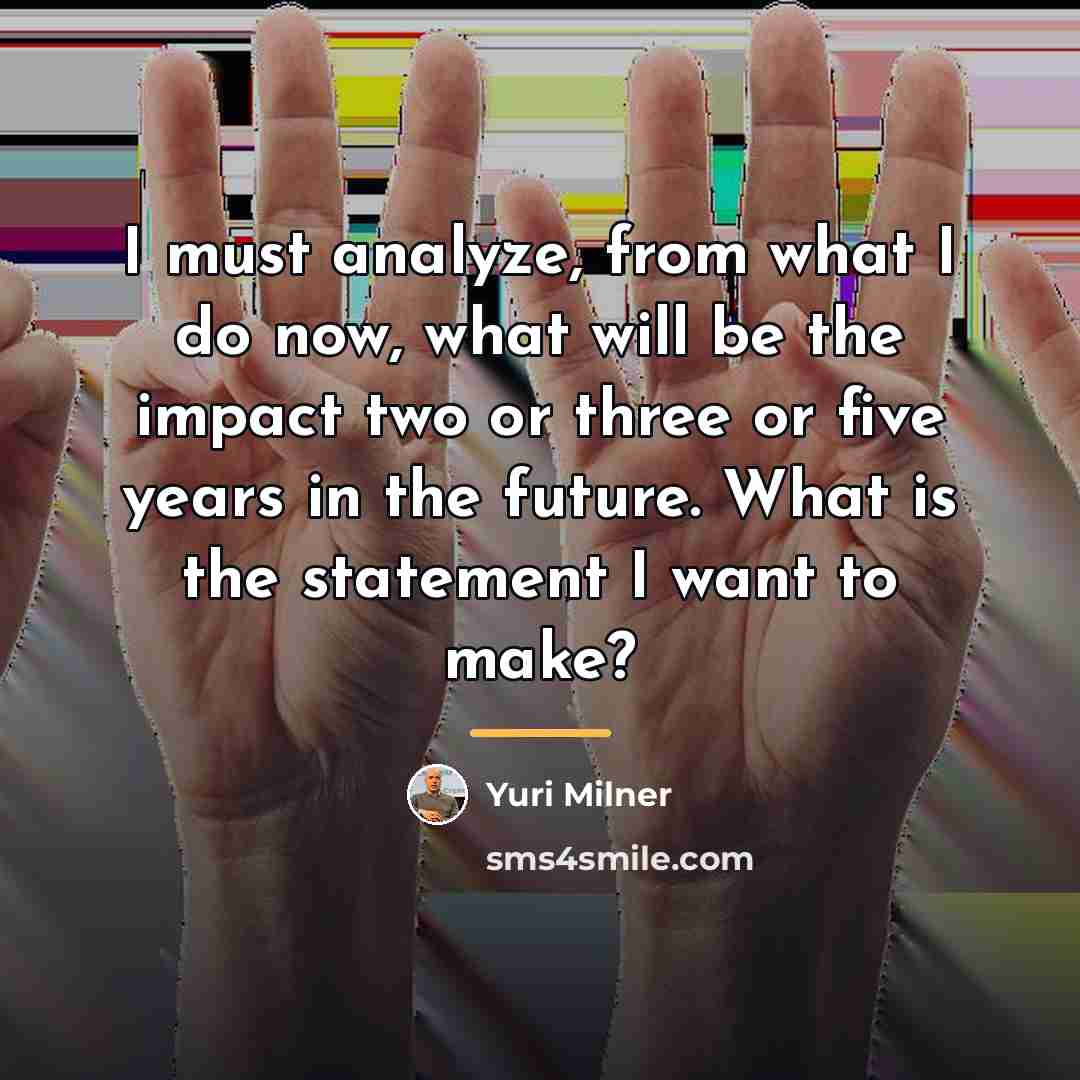 “I must analyze, from what I do now, what will…” quote by Yuri Milner