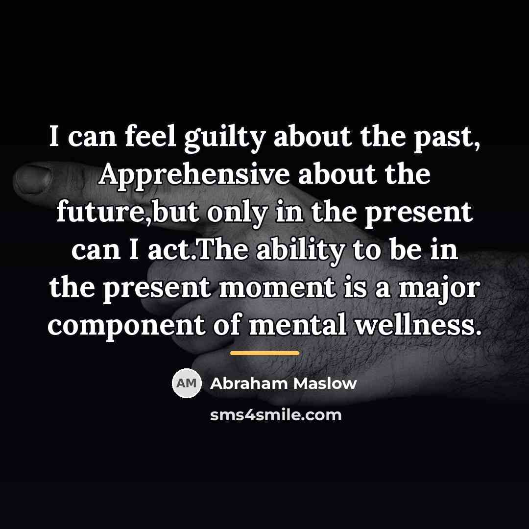 “I can feel guilty about the past, Apprehensive about the…” quote by Abraham Maslow