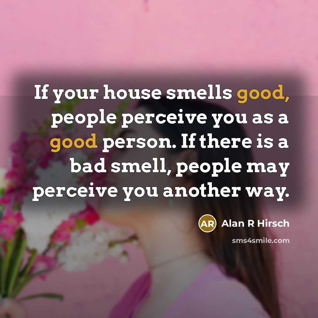 “If your house smells good, people perceive you as a good person. If there is a bad smell, people may perceive you another way.” quote by Alan R Hirsch