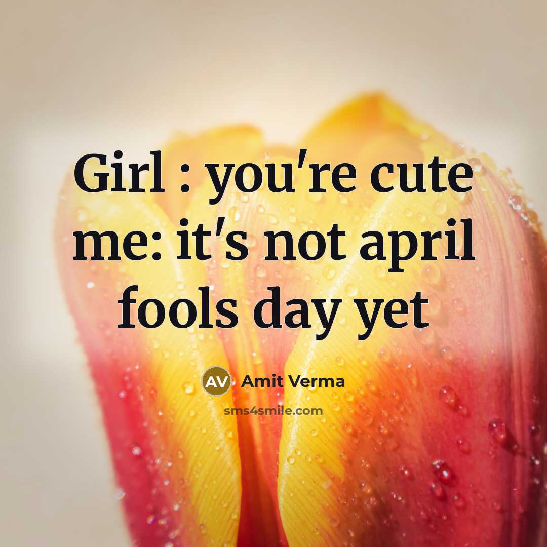 “Girl : you're cute me: it's not april fools day…” quote by Amit Verma