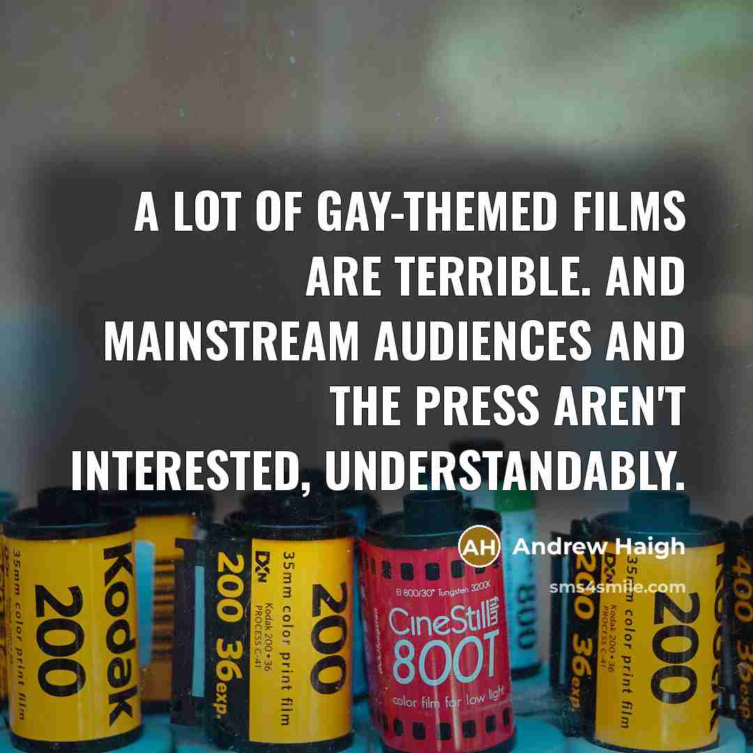 “A lot of gay-themed films are terrible. And mainstream audiences and the press aren't interested, understandably.” quote by Andrew Haigh