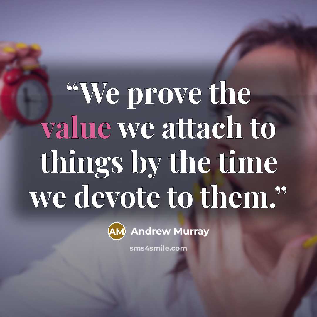“We prove the value we attach to things by the time we devote to them.” quote by Andrew Murray