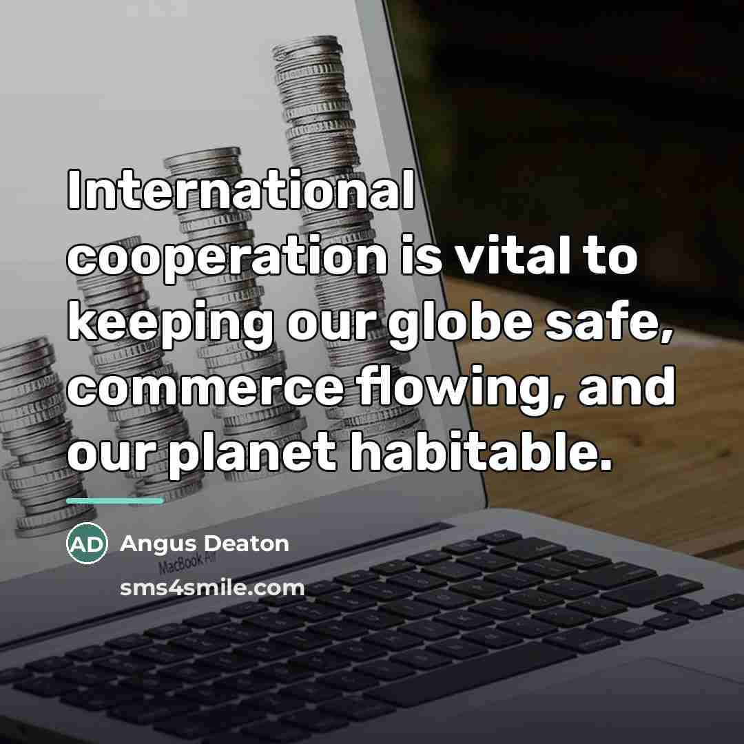 “International cooperation is vital to keeping our globe safe, commerce…” quote by Angus Deaton